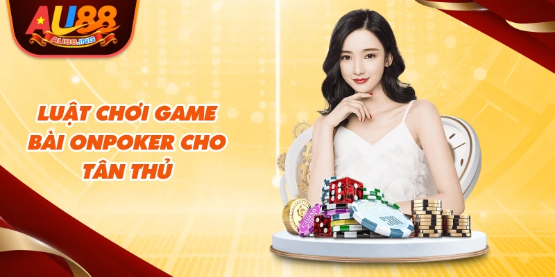 Luật chơi game bài Onpoker cho tân thủ